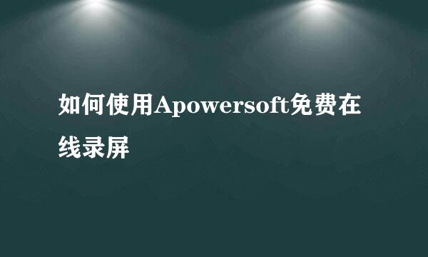 如何使用Apowersoft免费在线录屏