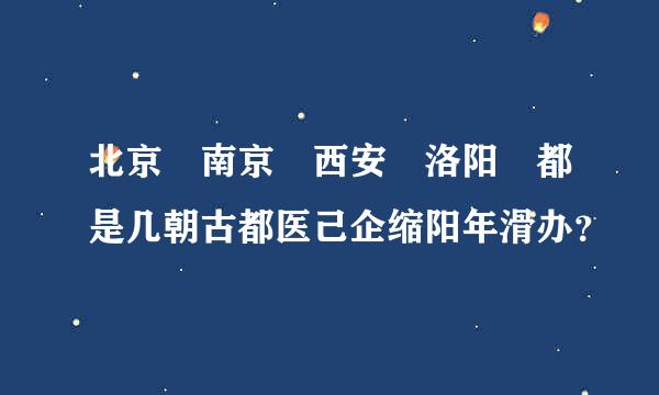 北京 南京 西安 洛阳 都是几朝古都医己企缩阳年滑办？