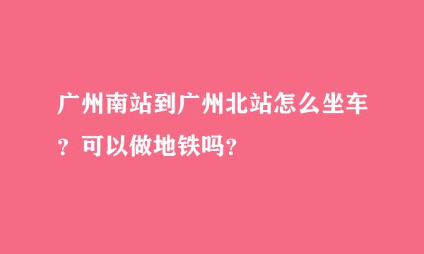 广州南站到广州北站怎么坐车？可以做地铁吗？