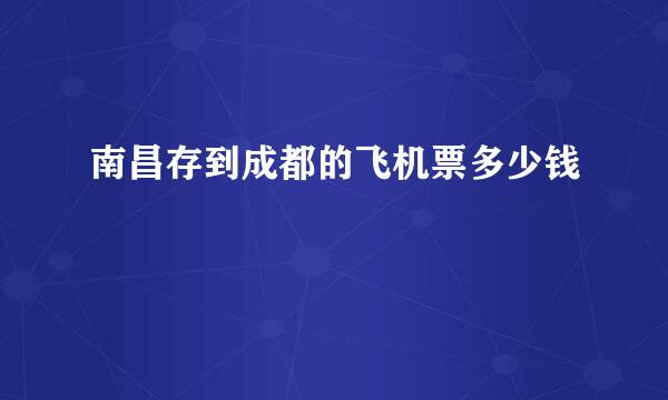 南昌存到成都的飞机票多少钱