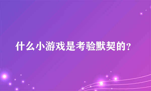 什么小游戏是考验默契的？