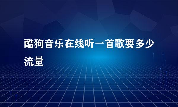 酷狗音乐在线听一首歌要多少流量