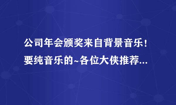 公司年会颁奖来自背景音乐！要纯音乐的~各位大侠推荐几个！加急啊现木越什议七！