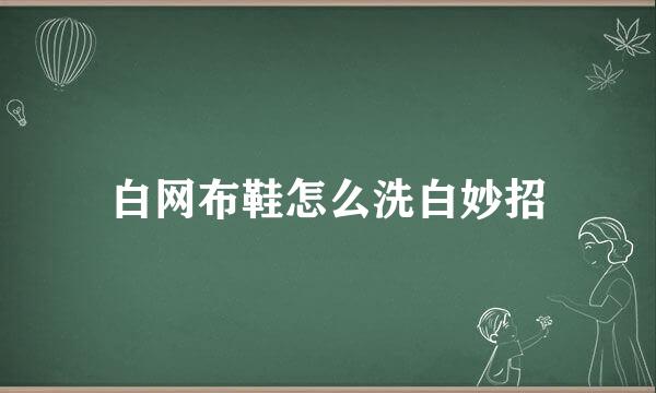 白网布鞋怎么洗白妙招