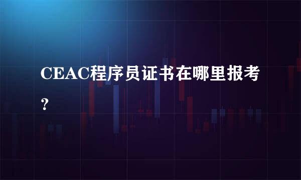 CEAC程序员证书在哪里报考？