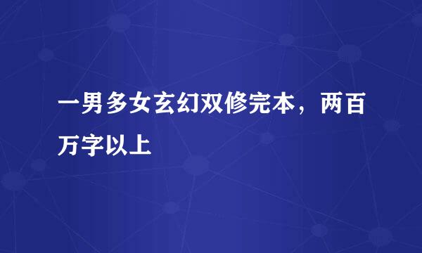 一男多女玄幻双修完本，两百万字以上