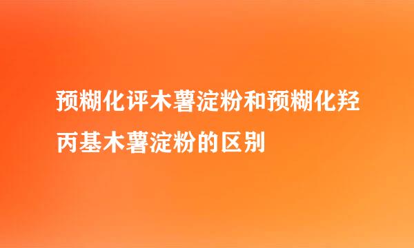 预糊化评木薯淀粉和预糊化羟丙基木薯淀粉的区别