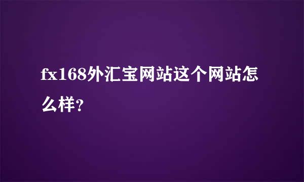 fx168外汇宝网站这个网站怎么样？