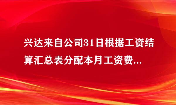 兴达来自公司31日根据工资结算汇总表分配本月工资费用。其中:生产工人工资35000元，车间管理人员工资7600元，