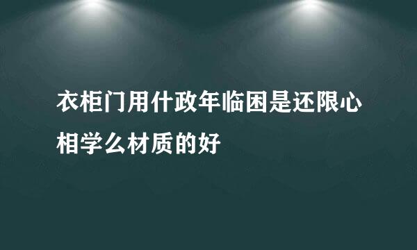 衣柜门用什政年临困是还限心相学么材质的好