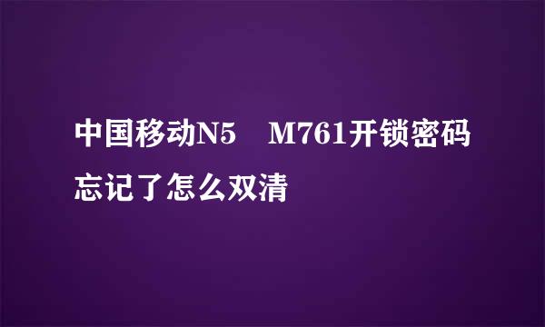 中国移动N5 M761开锁密码忘记了怎么双清