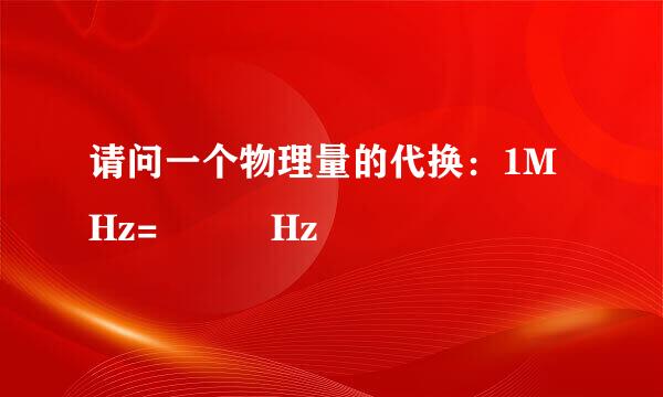 请问一个物理量的代换：1MHz=   Hz