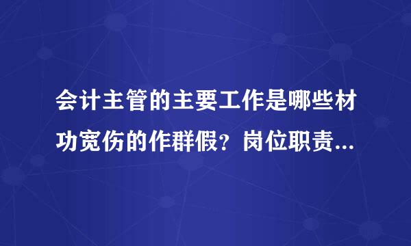 会计主管的主要工作是哪些材功宽伤的作群假？岗位职责是什么？来自