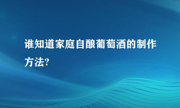 谁知道家庭自酿葡萄酒的制作方法?