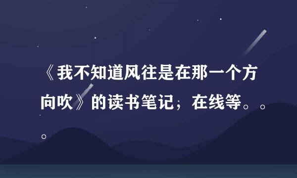 《我不知道风往是在那一个方向吹》的读书笔记，在线等。。。