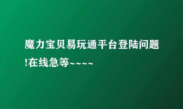 魔力宝贝易玩通平台登陆问题!在线急等~~~~