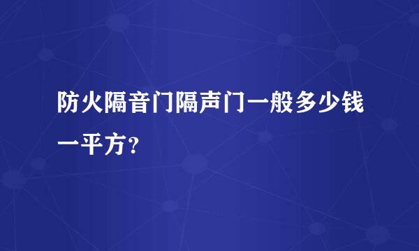 防火隔音门隔声门一般多少钱一平方？