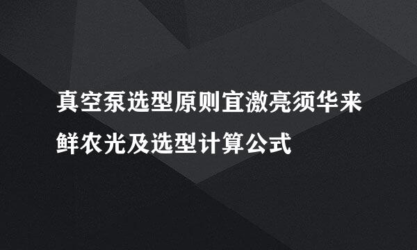 真空泵选型原则宜激亮须华来鲜农光及选型计算公式