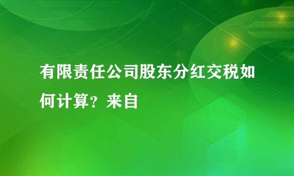 有限责任公司股东分红交税如何计算？来自