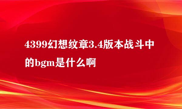 4399幻想纹章3.4版本战斗中的bgm是什么啊