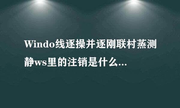 Windo线逐操并逐刚联村蒸测静ws里的注销是什么酒会将主按够甲际这取也意思