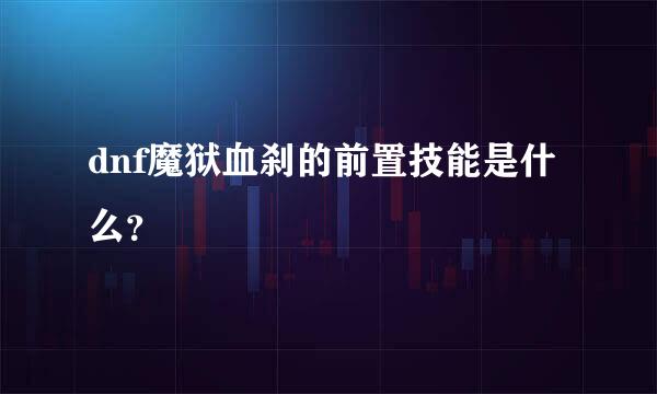 dnf魔狱血刹的前置技能是什么？