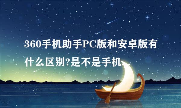 360手机助手PC版和安卓版有什么区别?是不是手机上下安卓版，电脑上下PC版？