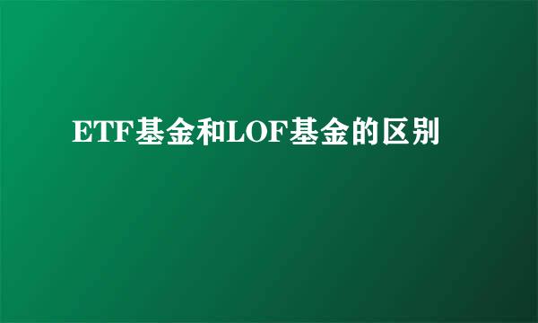 ETF基金和LOF基金的区别