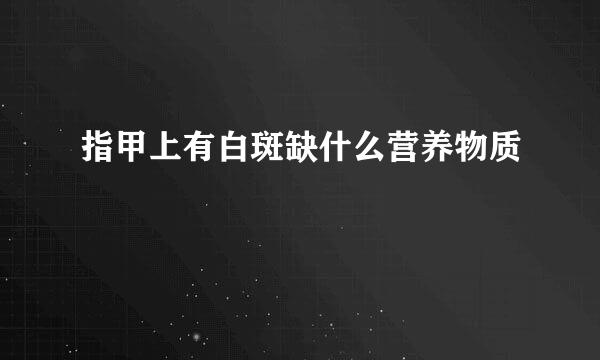 指甲上有白斑缺什么营养物质