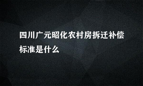 四川广元昭化农村房拆迁补偿标准是什么