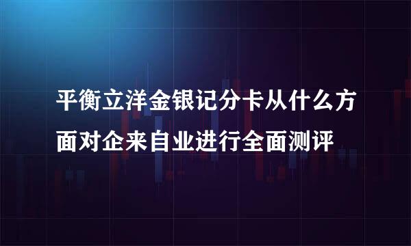 平衡立洋金银记分卡从什么方面对企来自业进行全面测评