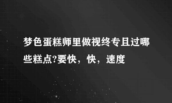 梦色蛋糕师里做视终专且过哪些糕点?要快，快，速度