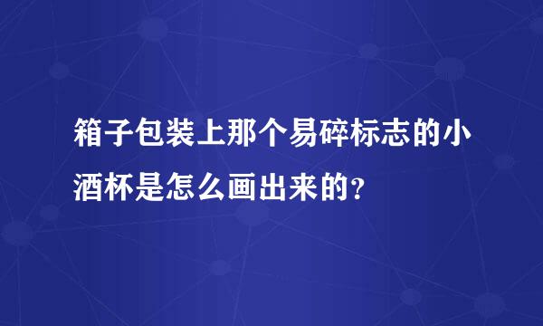 箱子包装上那个易碎标志的小酒杯是怎么画出来的？