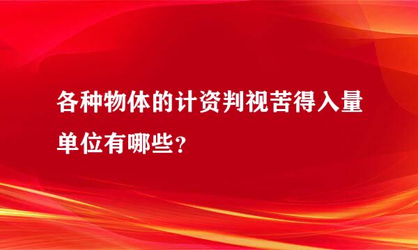 各种物体的计资判视苦得入量单位有哪些？