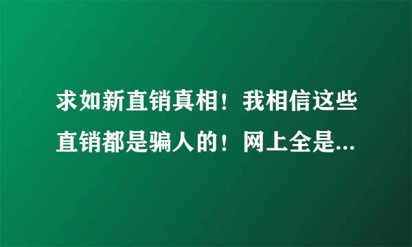 求如新直销真相！我相信这些直销都是骗人的！网上全是那些直销人员着魔般的鼓励的话！请告诉我直销的危害