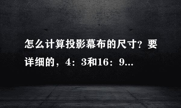 怎么计算投影幕布的尺寸？要详细的，4：3和16：9的都要！给我一个详细的计算方法