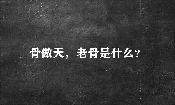 骨傲天，老骨是什么？