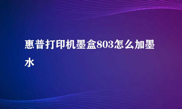 惠普打印机墨盒803怎么加墨水