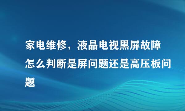 家电维修，液晶电视黑屏故障怎么判断是屏问题还是高压板问题