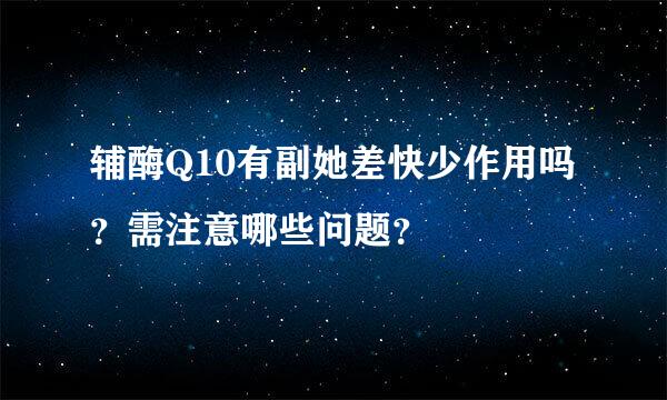 辅酶Q10有副她差快少作用吗？需注意哪些问题？