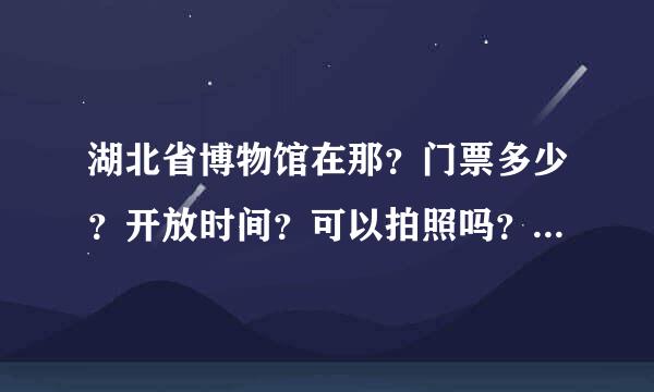 湖北省博物馆在那？门票多少？开放时间？可以拍照吗？有哪些看点？