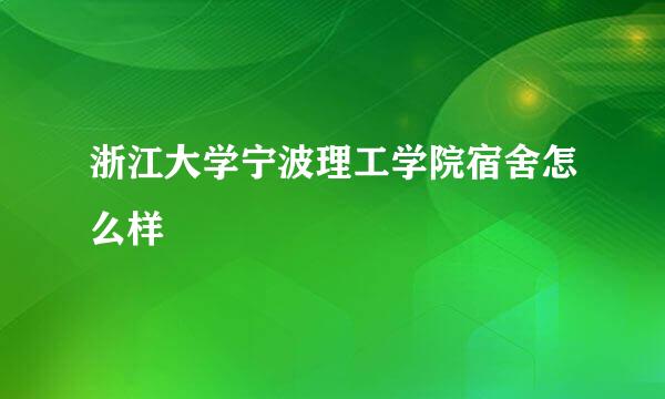 浙江大学宁波理工学院宿舍怎么样