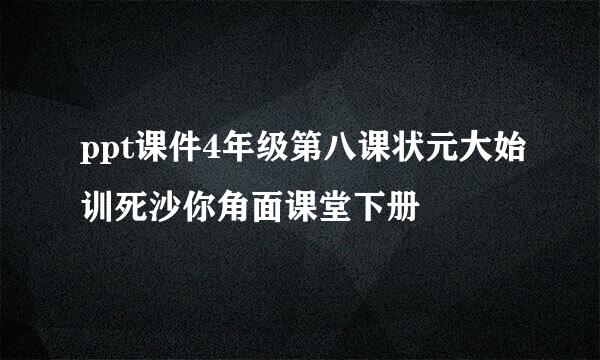 ppt课件4年级第八课状元大始训死沙你角面课堂下册