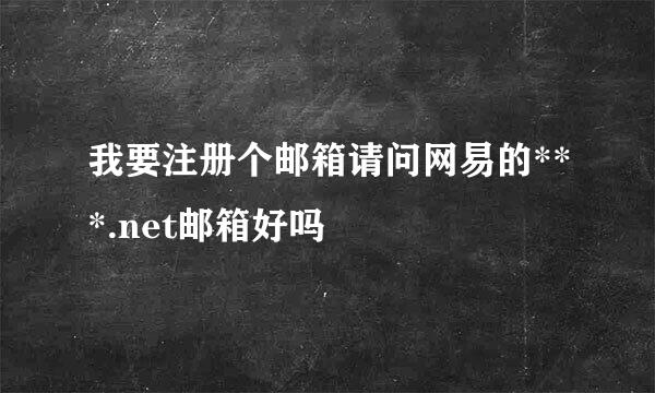 我要注册个邮箱请问网易的***.net邮箱好吗