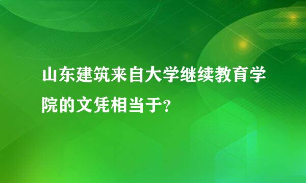 山东建筑来自大学继续教育学院的文凭相当于？