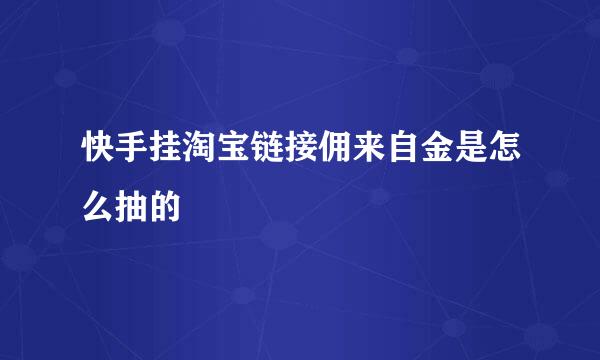 快手挂淘宝链接佣来自金是怎么抽的