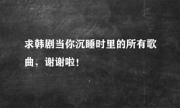 求韩剧当你沉睡时里的所有歌曲，谢谢啦！