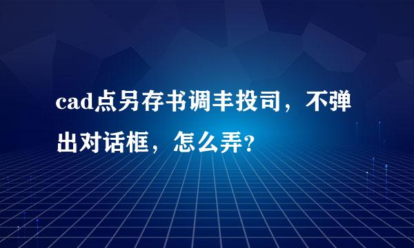 cad点另存书调丰投司，不弹出对话框，怎么弄？