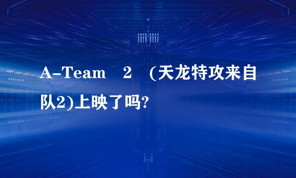 A-Team 2 (天龙特攻来自队2)上映了吗?