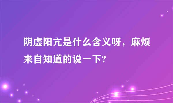 阴虚阳亢是什么含义呀，麻烦来自知道的说一下?